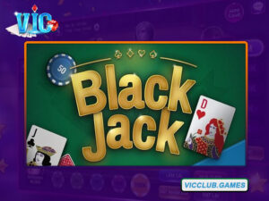 Tìm hiểu sơ bộ về game bài Blackjack Vic Club